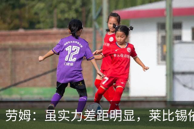 劳姆：虽实力差距明显，莱比锡依然准备给拜仁制造挑战